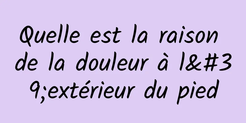 Quelle est la raison de la douleur à l'extérieur du pied