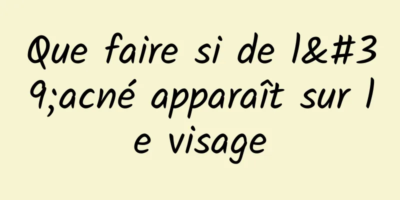 Que faire si de l'acné apparaît sur le visage