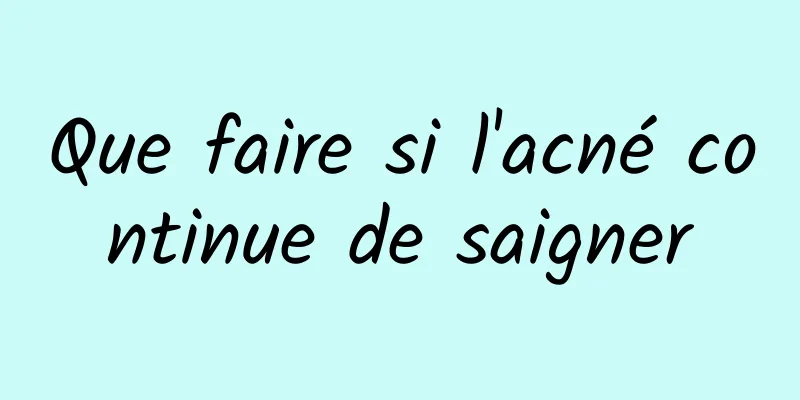 Que faire si l'acné continue de saigner