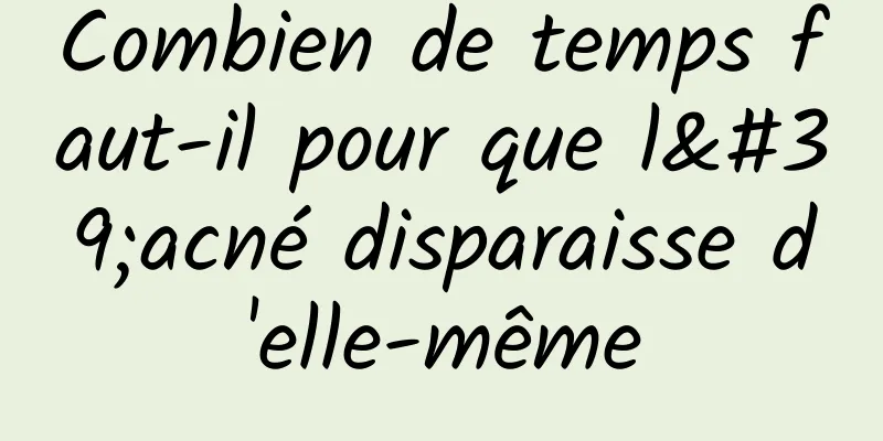 Combien de temps faut-il pour que l'acné disparaisse d'elle-même