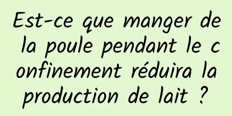 Est-ce que manger de la poule pendant le confinement réduira la production de lait ? 