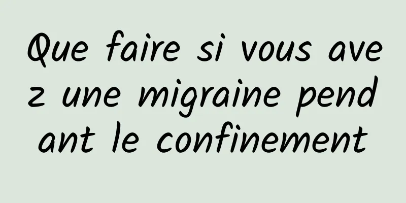 Que faire si vous avez une migraine pendant le confinement