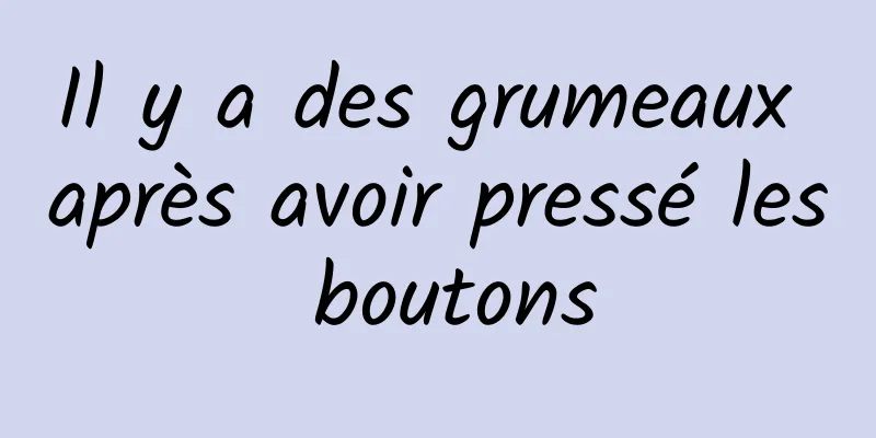 Il y a des grumeaux après avoir pressé les boutons