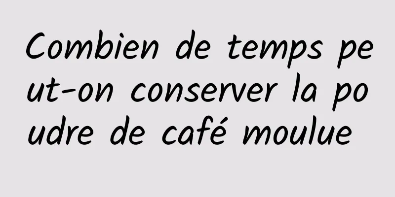 Combien de temps peut-on conserver la poudre de café moulue 