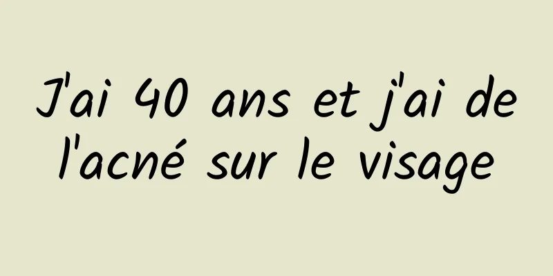 J'ai 40 ans et j'ai de l'acné sur le visage 