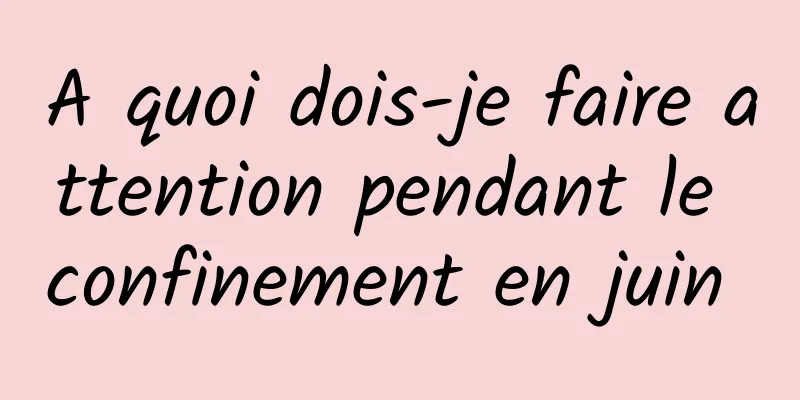 A quoi dois-je faire attention pendant le confinement en juin 