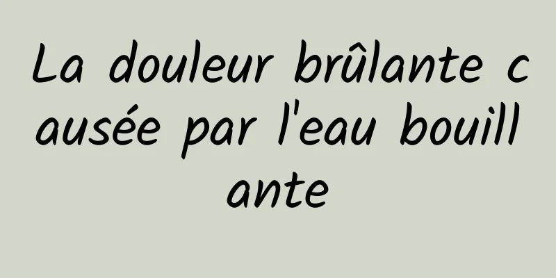 La douleur brûlante causée par l'eau bouillante