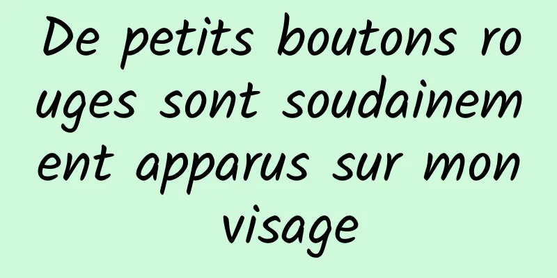 De petits boutons rouges sont soudainement apparus sur mon visage