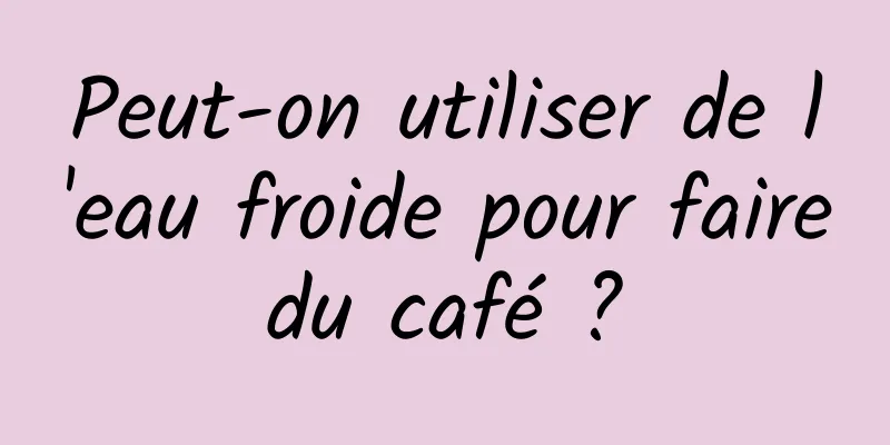 Peut-on utiliser de l'eau froide pour faire du café ? 