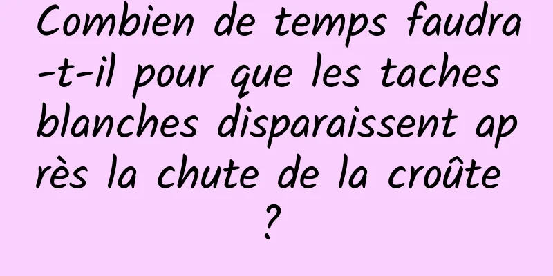 Combien de temps faudra-t-il pour que les taches blanches disparaissent après la chute de la croûte ? 