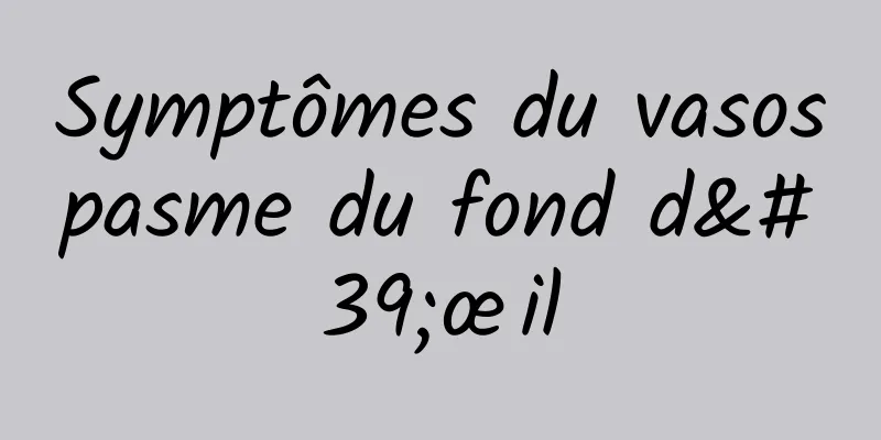 Symptômes du vasospasme du fond d'œil