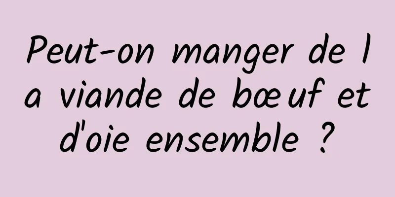 Peut-on manger de la viande de bœuf et d'oie ensemble ? 