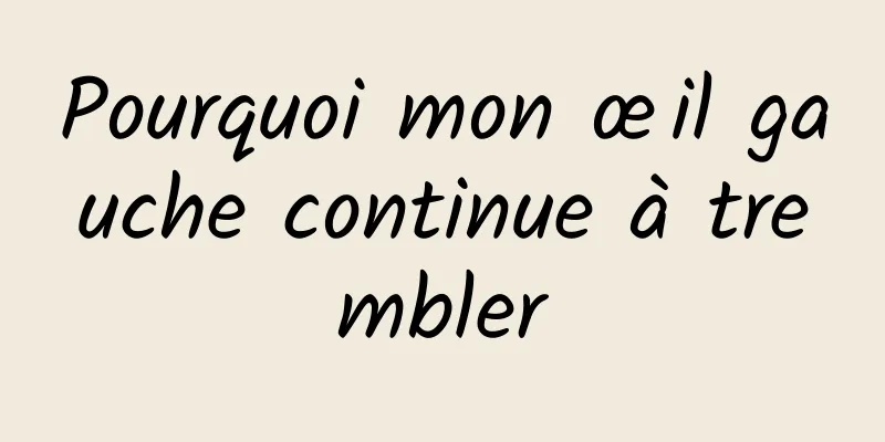 Pourquoi mon œil gauche continue à trembler