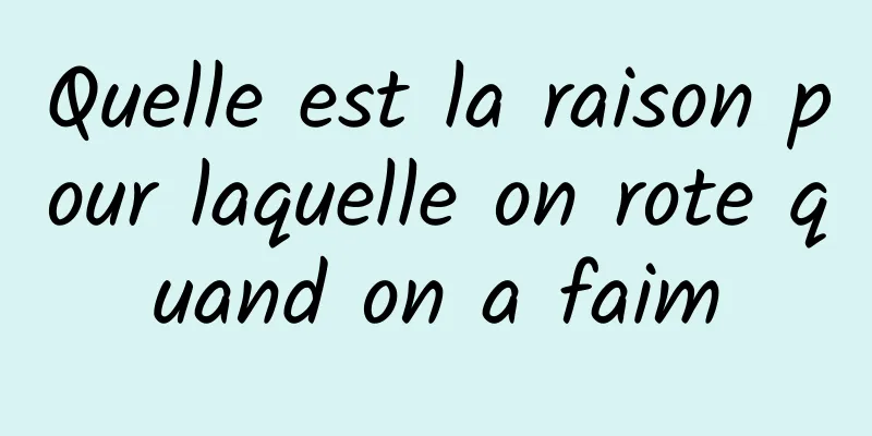 Quelle est la raison pour laquelle on rote quand on a faim