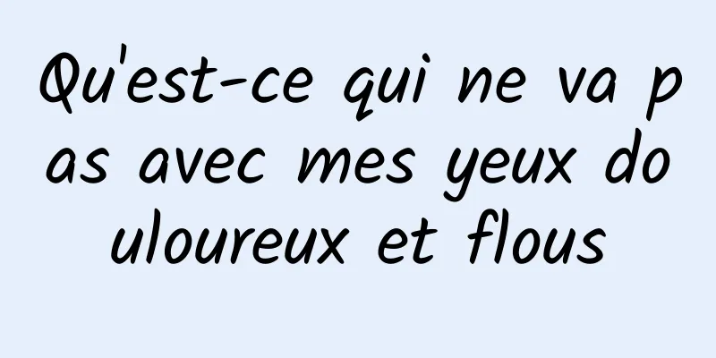 Qu'est-ce qui ne va pas avec mes yeux douloureux et flous