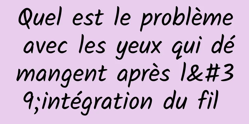Quel est le problème avec les yeux qui démangent après l'intégration du fil 
