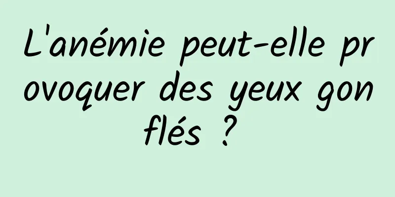 L'anémie peut-elle provoquer des yeux gonflés ? 