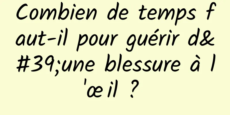 Combien de temps faut-il pour guérir d'une blessure à l'œil ? 