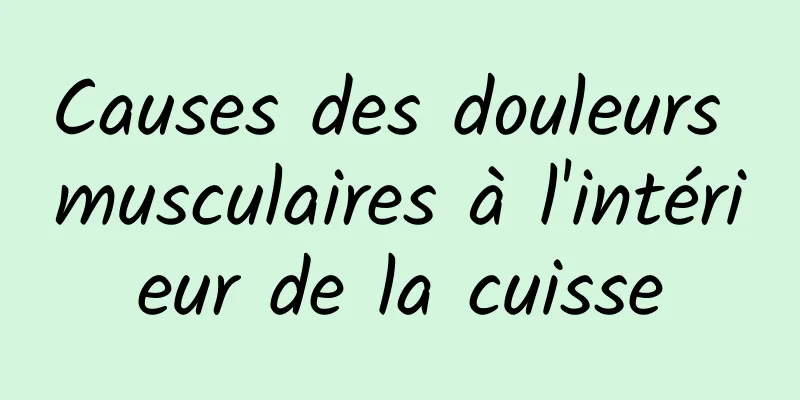 Causes des douleurs musculaires à l'intérieur de la cuisse
