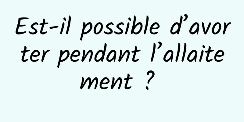 Est-il possible d’avorter pendant l’allaitement ? 