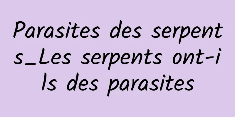 Parasites des serpents_Les serpents ont-ils des parasites