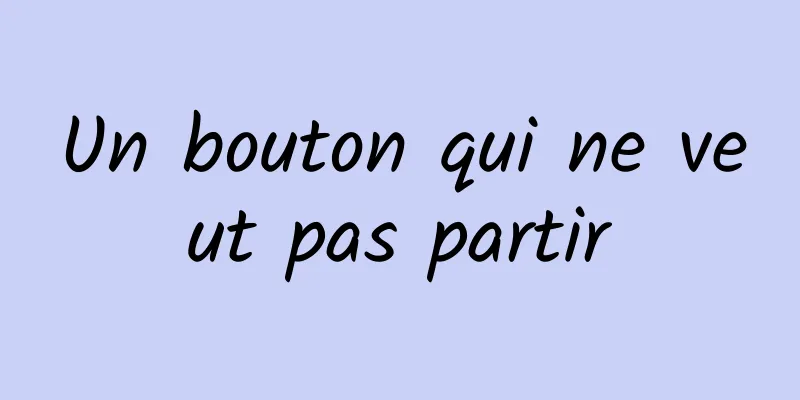 Un bouton qui ne veut pas partir