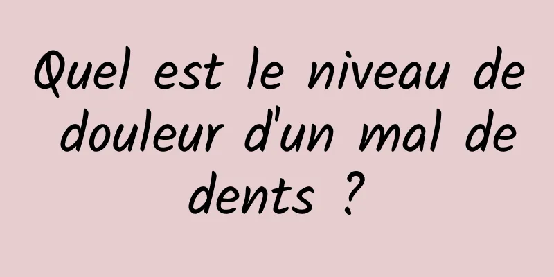Quel est le niveau de douleur d'un mal de dents ? 
