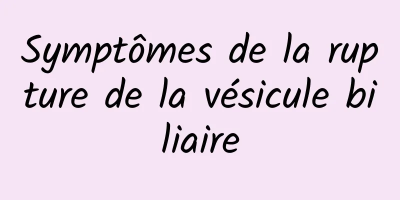 Symptômes de la rupture de la vésicule biliaire