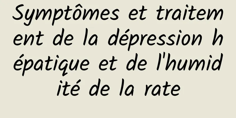 Symptômes et traitement de la dépression hépatique et de l'humidité de la rate