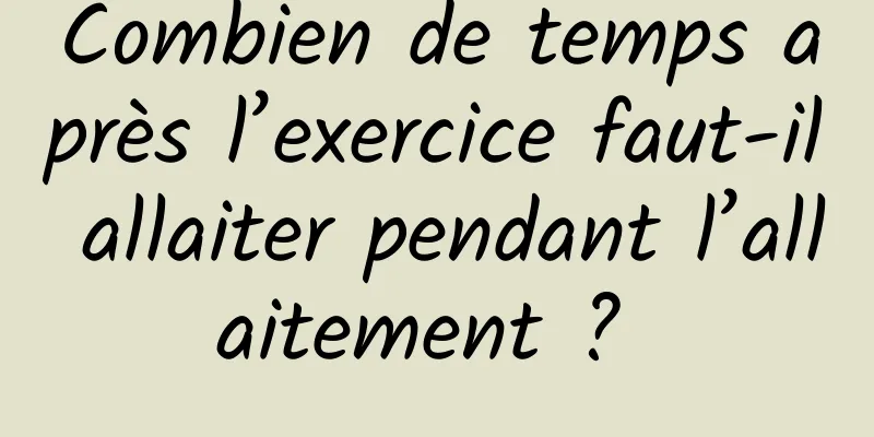 Combien de temps après l’exercice faut-il allaiter pendant l’allaitement ? 