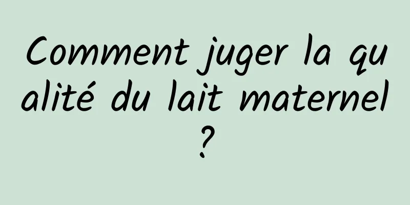 Comment juger la qualité du lait maternel ? 
