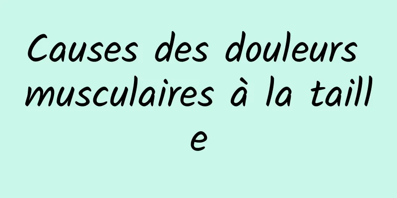Causes des douleurs musculaires à la taille