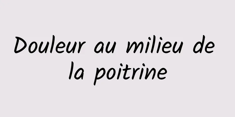 Douleur au milieu de la poitrine