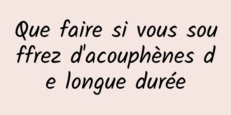 Que faire si vous souffrez d'acouphènes de longue durée