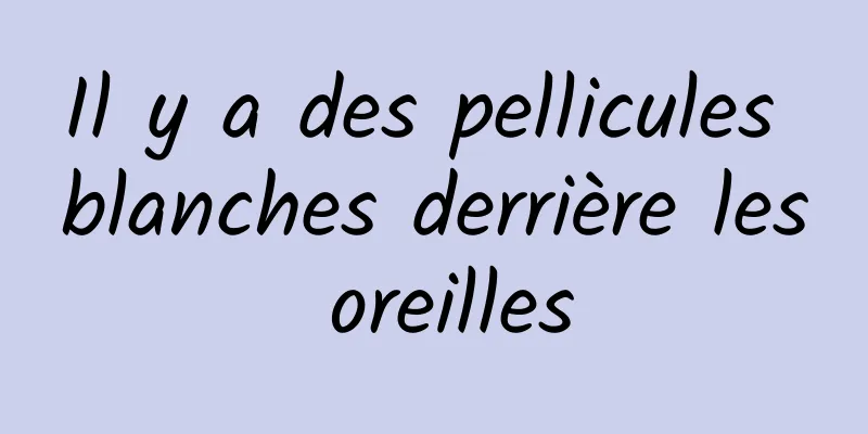 Il y a des pellicules blanches derrière les oreilles