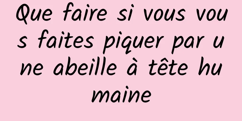 Que faire si vous vous faites piquer par une abeille à tête humaine