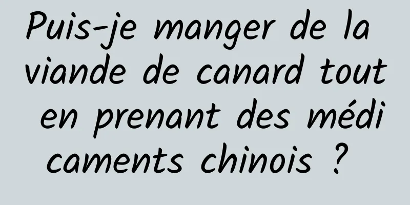 Puis-je manger de la viande de canard tout en prenant des médicaments chinois ? 