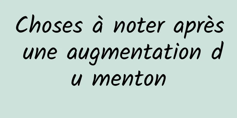 Choses à noter après une augmentation du menton