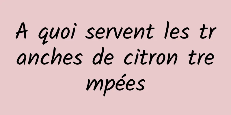 A quoi servent les tranches de citron trempées