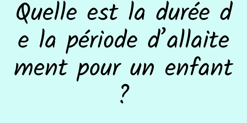 Quelle est la durée de la période d’allaitement pour un enfant ? 