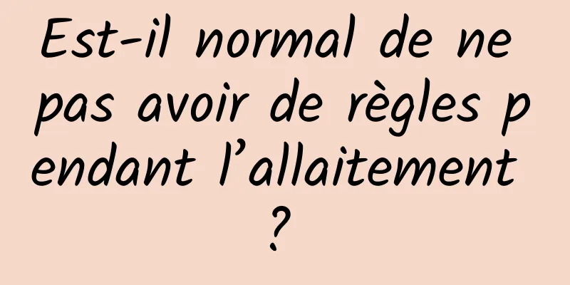 Est-il normal de ne pas avoir de règles pendant l’allaitement ? 