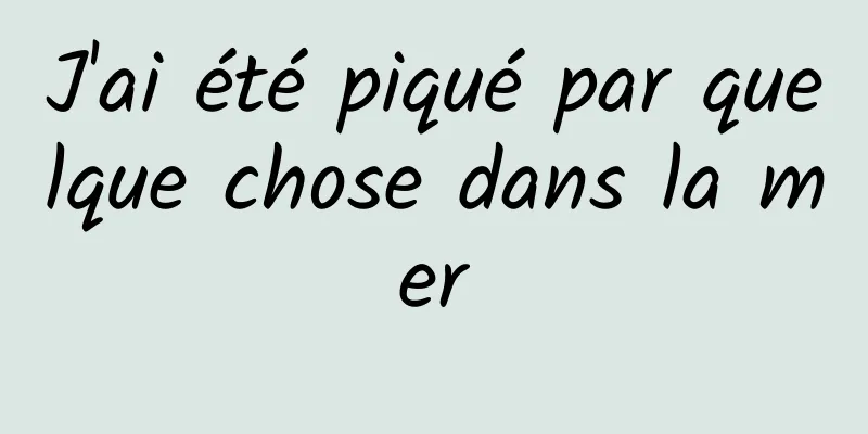 J'ai été piqué par quelque chose dans la mer