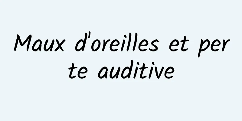 Maux d'oreilles et perte auditive