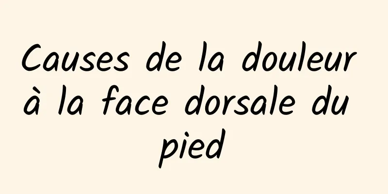 Causes de la douleur à la face dorsale du pied