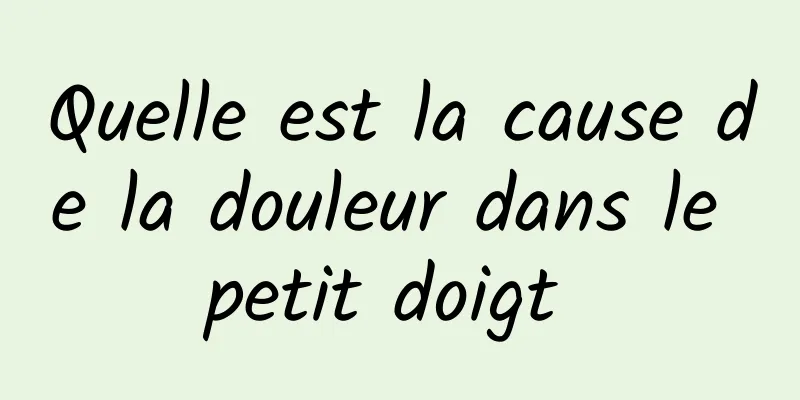 Quelle est la cause de la douleur dans le petit doigt 