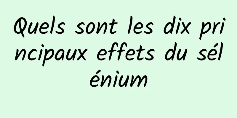 Quels sont les dix principaux effets du sélénium