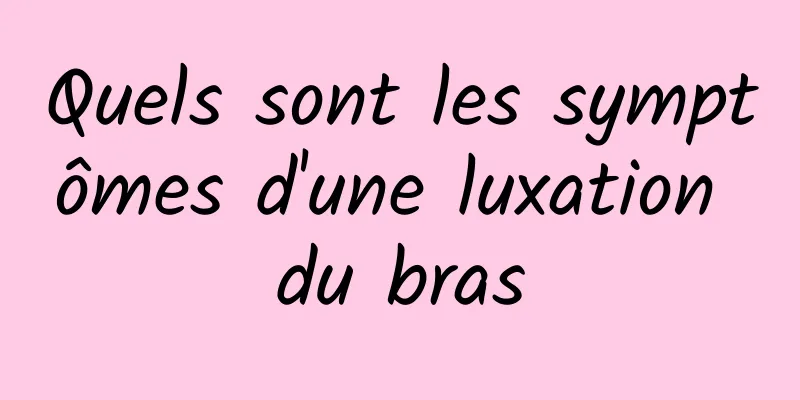 Quels sont les symptômes d'une luxation du bras