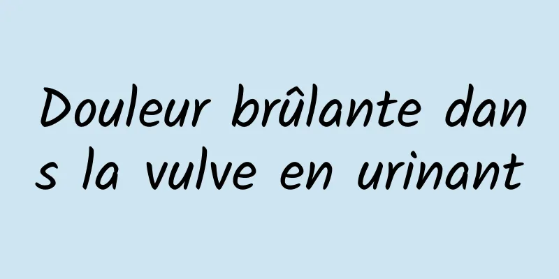 Douleur brûlante dans la vulve en urinant