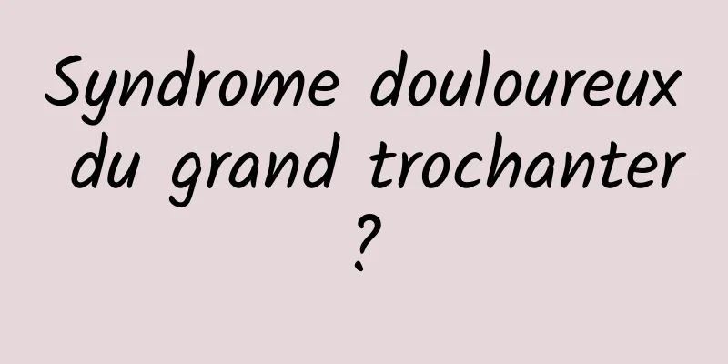 Syndrome douloureux du grand trochanter ? 