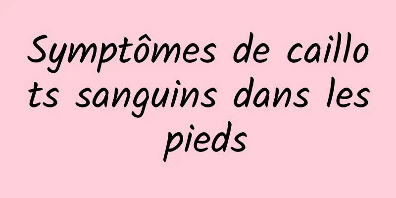 Symptômes de caillots sanguins dans les pieds